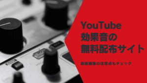 YouTuberご用達！YouTube効果音の無料配布サイトと動画編集の注意点