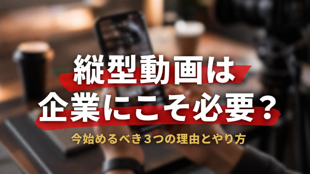 縦型動画は企業にこそ必要？今始めるべき3つの理由とやり方をわかりやすく解説