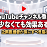 YouTubeの登録者数が少なくても効果はある?企業担当者が気にすべき指標を解説